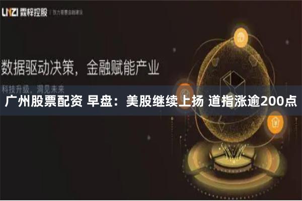 广州股票配资 早盘：美股继续上扬 道指涨逾200点