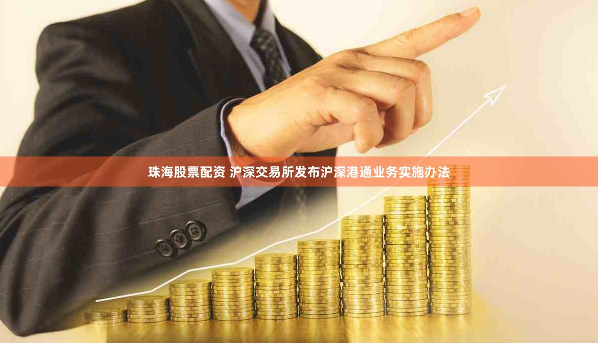 珠海股票配资 沪深交易所发布沪深港通业务实施办法