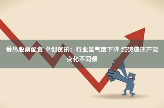 番禺股票配资 卓创资讯：行业景气度下降 纯碱玻璃产能变化不同频