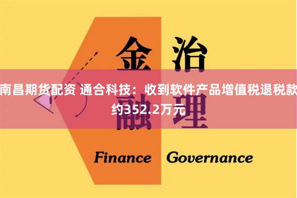 南昌期货配资 通合科技：收到软件产品增值税退税款约352.2万元