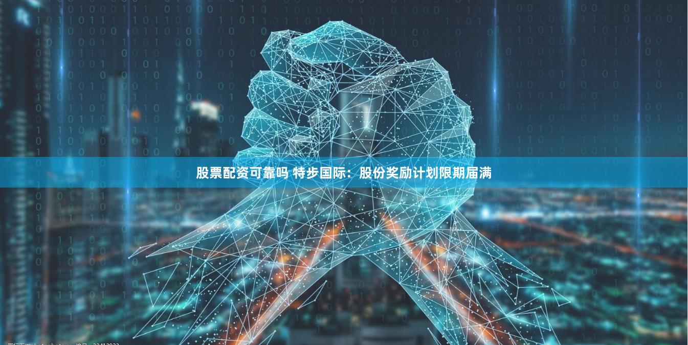 股票配资可靠吗 特步国际：股份奖励计划限期届满
