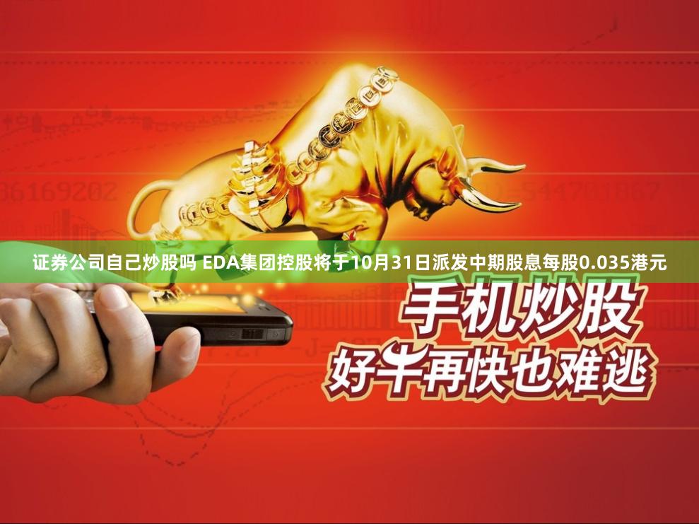证券公司自己炒股吗 EDA集团控股将于10月31日派发中期股息每股0.035港元