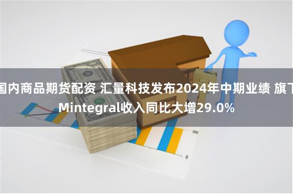 国内商品期货配资 汇量科技发布2024年中期业绩 旗下Mintegral收入同比大增29.0%