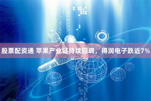 股票配资通 苹果产业链持续回调，得润电子跌近7%