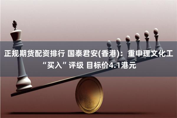 正规期货配资排行 国泰君安(香港)：重申理文化工“买入”评级 目标价4.1港元