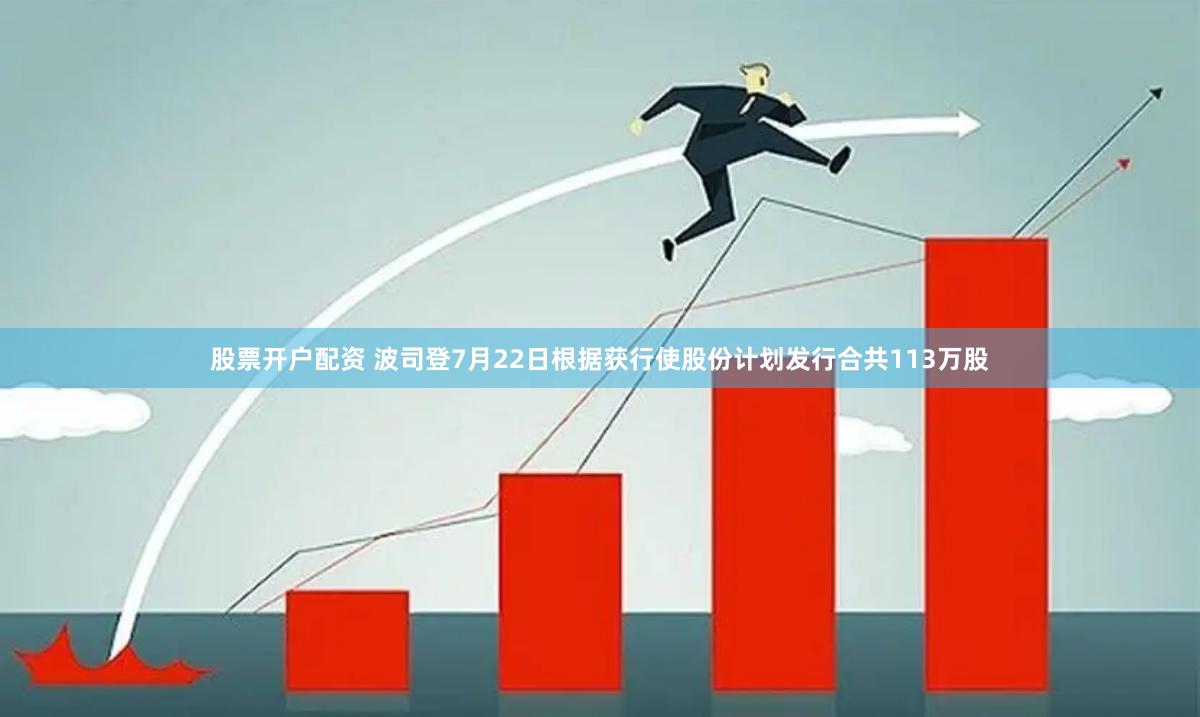 股票开户配资 波司登7月22日根据获行使股份计划发行合共113万股