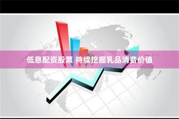 低息配资股票 持续挖掘乳品消费价值