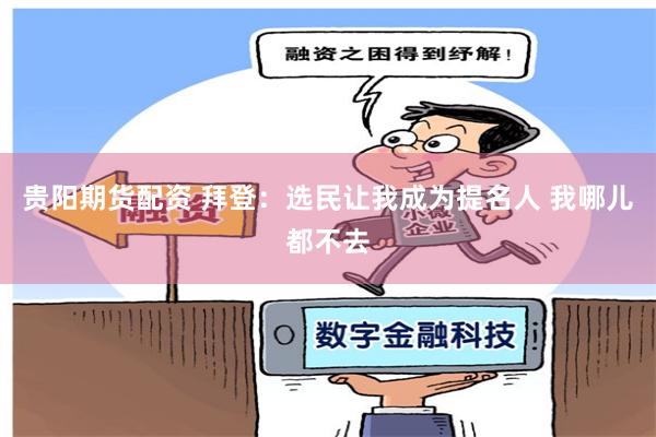 贵阳期货配资 拜登：选民让我成为提名人 我哪儿都不去