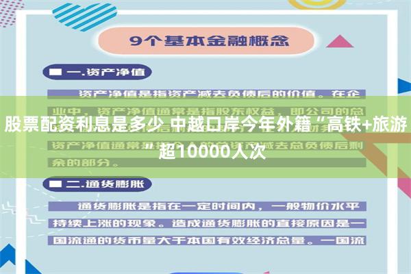 股票配资利息是多少 中越口岸今年外籍“高铁+旅游”超10000人次