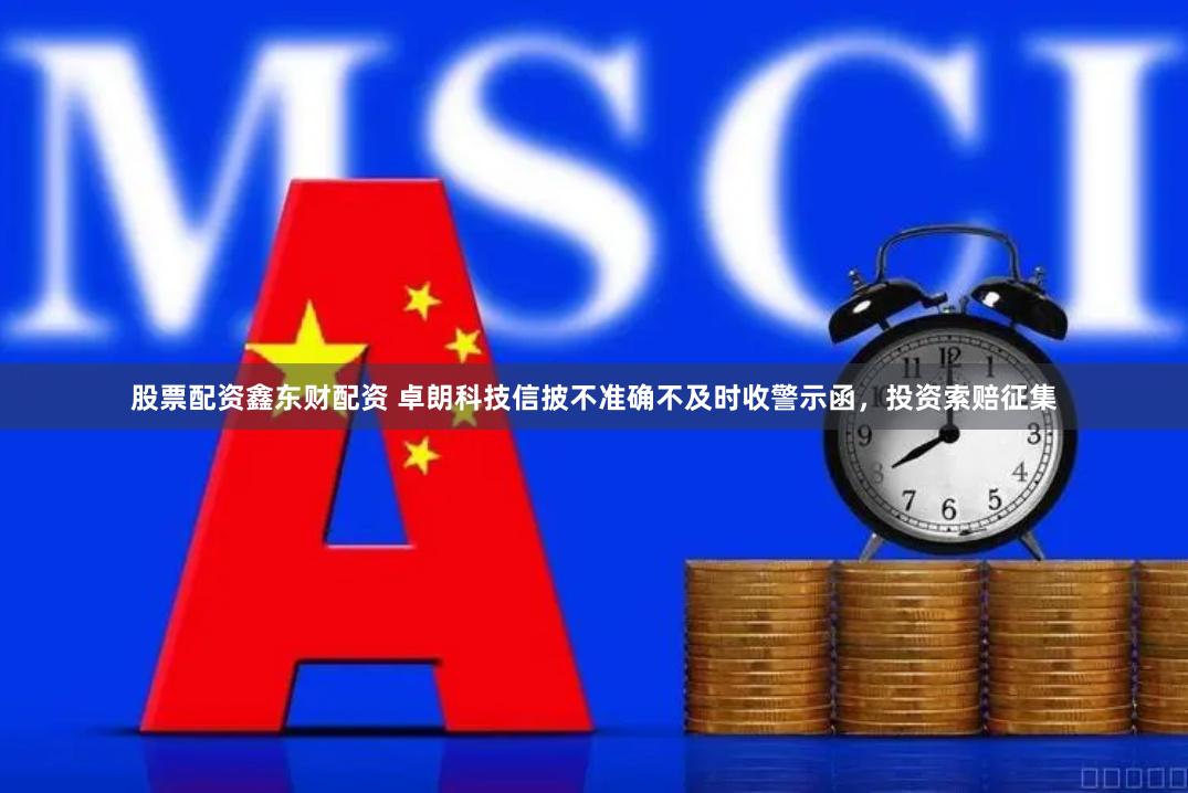 股票配资鑫东财配资 卓朗科技信披不准确不及时收警示函，投资索赔征集