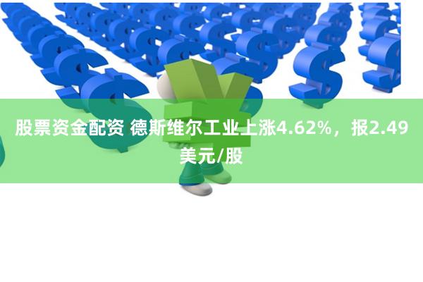 股票资金配资 德斯维尔工业上涨4.62%，报2.49美元/股
