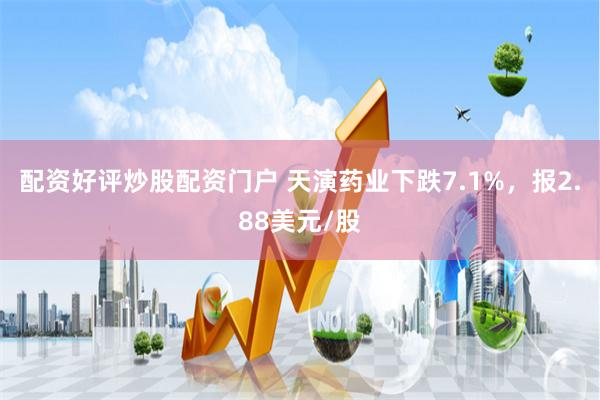 配资好评炒股配资门户 天演药业下跌7.1%，报2.88美元/股