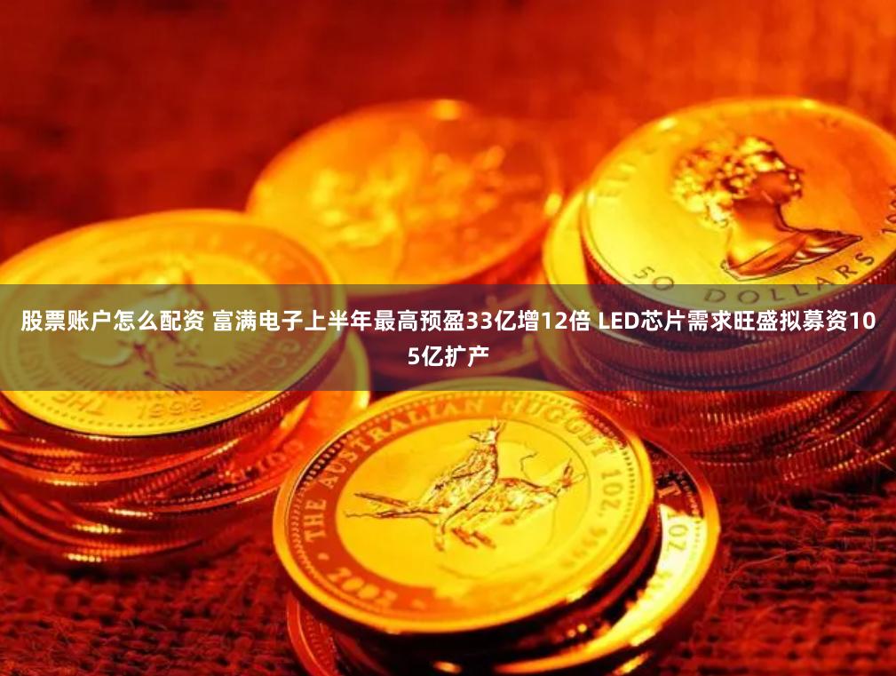 股票账户怎么配资 富满电子上半年最高预盈33亿增12倍 LED芯片需求旺盛拟募资105亿扩产