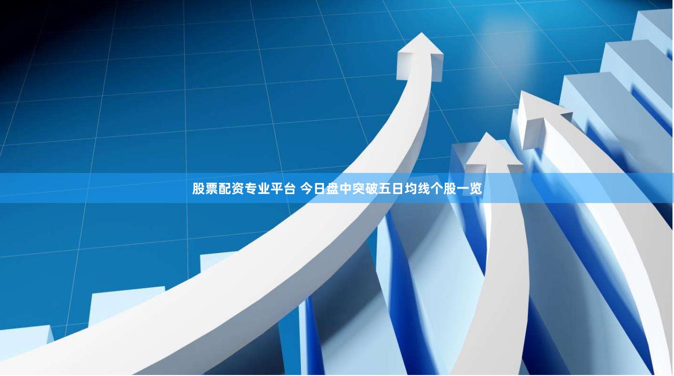 股票配资专业平台 今日盘中突破五日均线个股一览