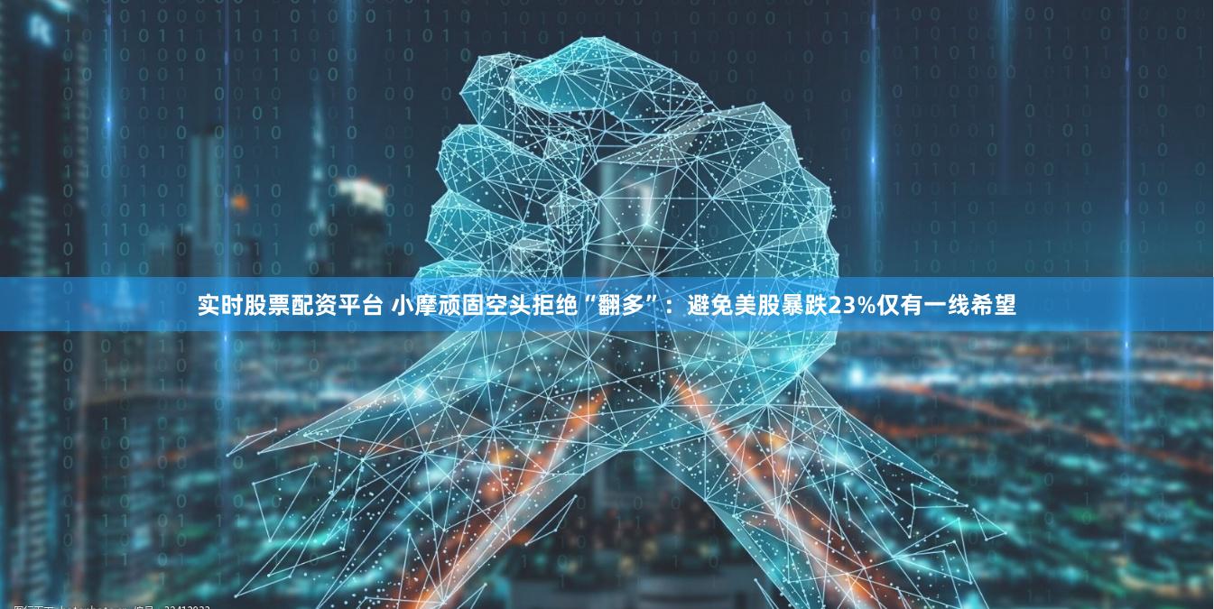 实时股票配资平台 小摩顽固空头拒绝“翻多”：避免美股暴跌23%仅有一线希望