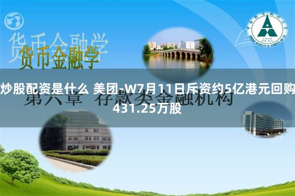 炒股配资是什么 美团-W7月11日斥资约5亿港元回购431.25万股