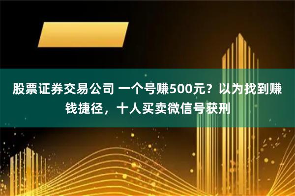 股票证券交易公司 一个号赚500元？以为找到赚钱捷径，十人买卖微信号获刑