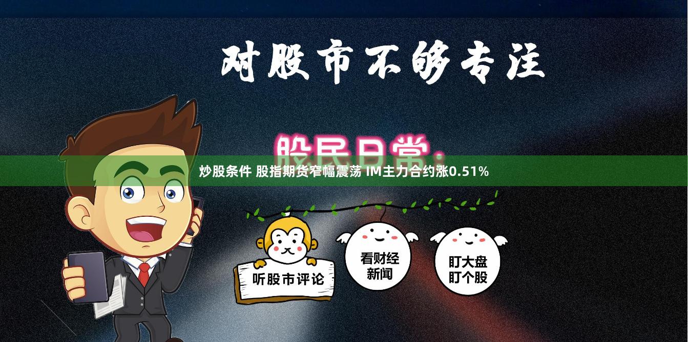 炒股条件 股指期货窄幅震荡 IM主力合约涨0.51%