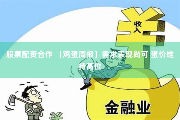 股票配资合作 【鸡蛋周报】需求表现尚可 蛋价维持高位