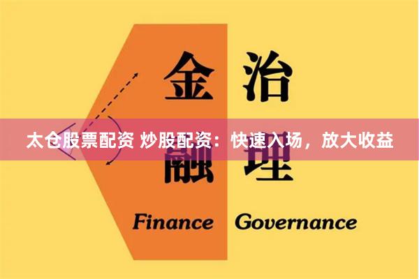 太仓股票配资 炒股配资：快速入场，放大收益