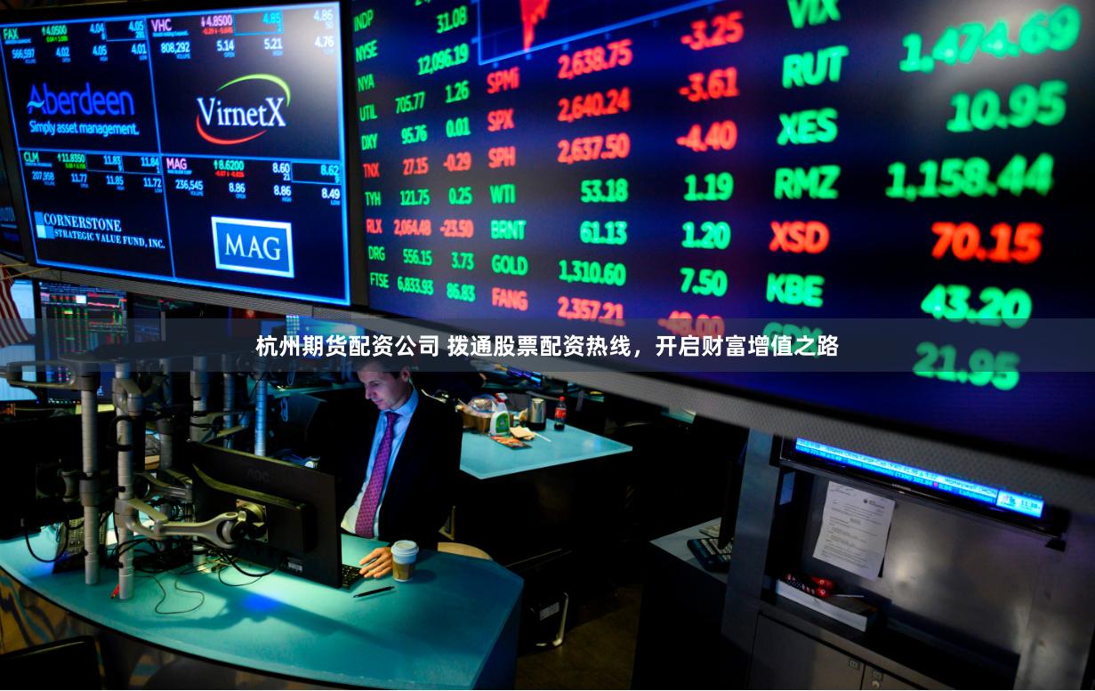 杭州期货配资公司 拨通股票配资热线，开启财富增值之路