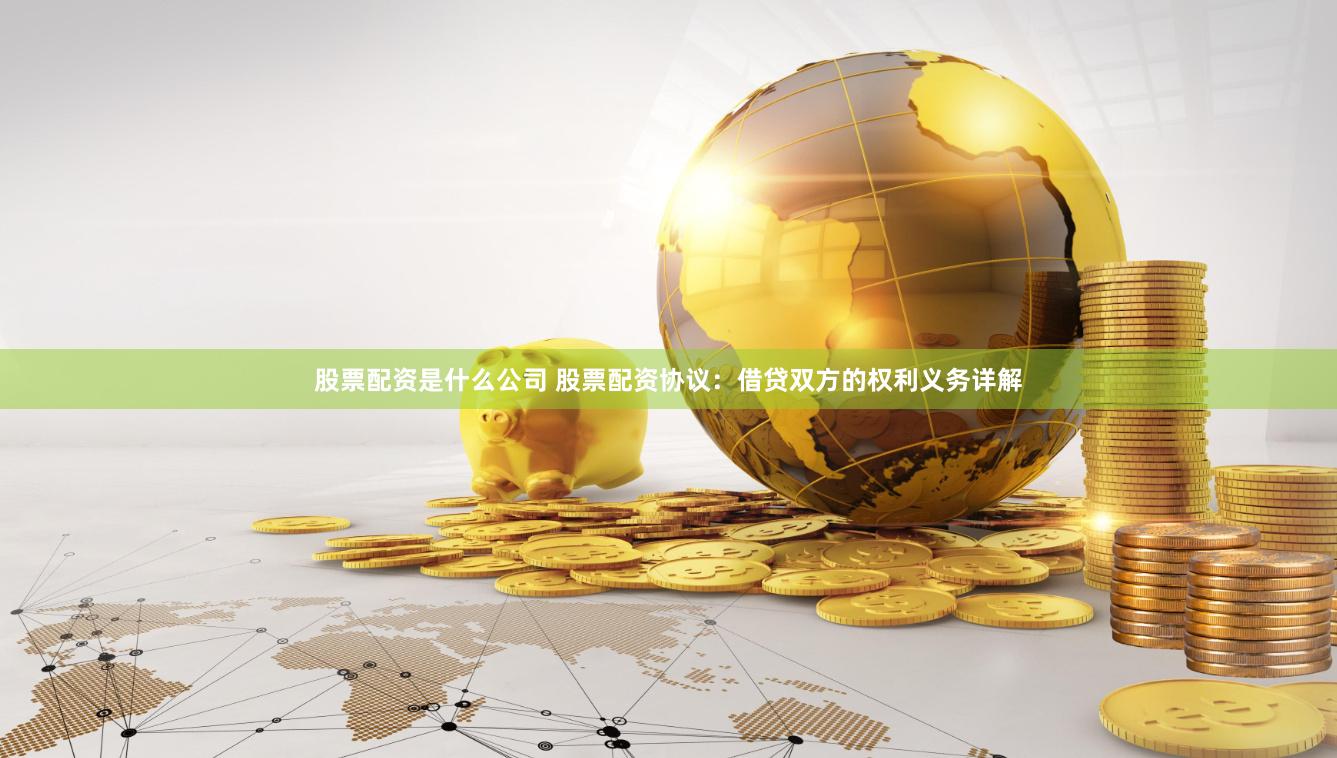 股票配资是什么公司 股票配资协议：借贷双方的权利义务详解