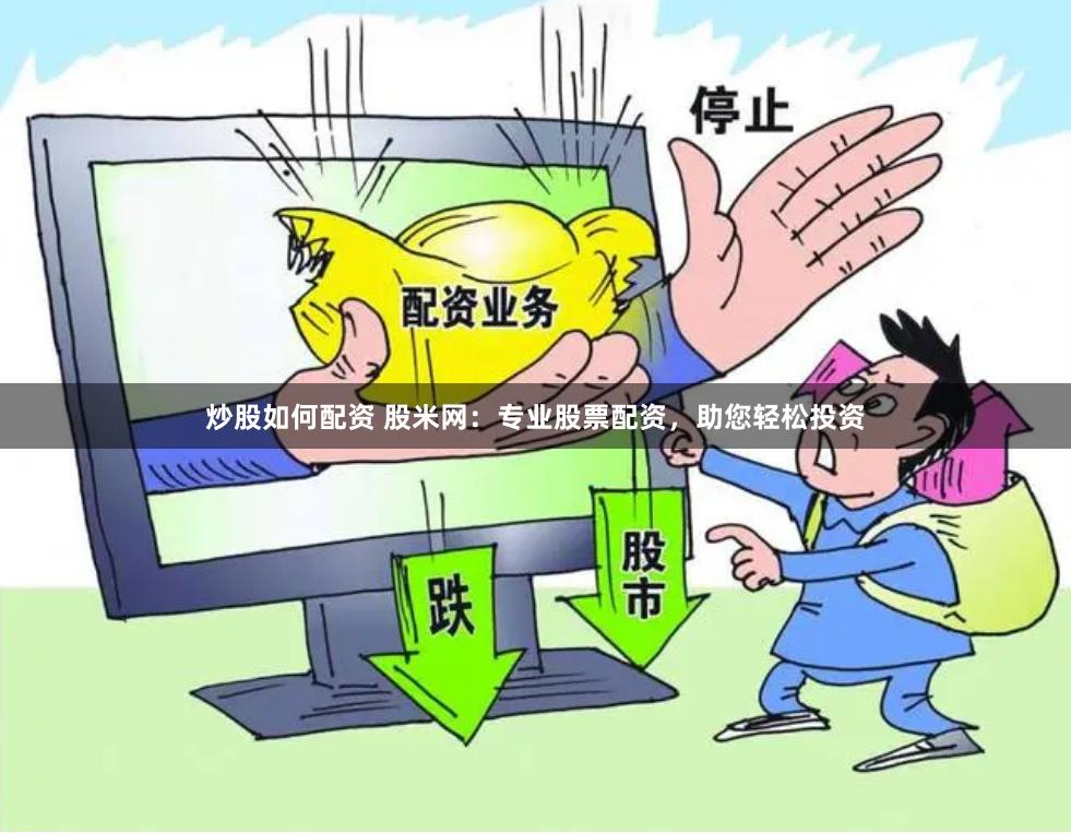 炒股如何配资 股米网：专业股票配资，助您轻松投资