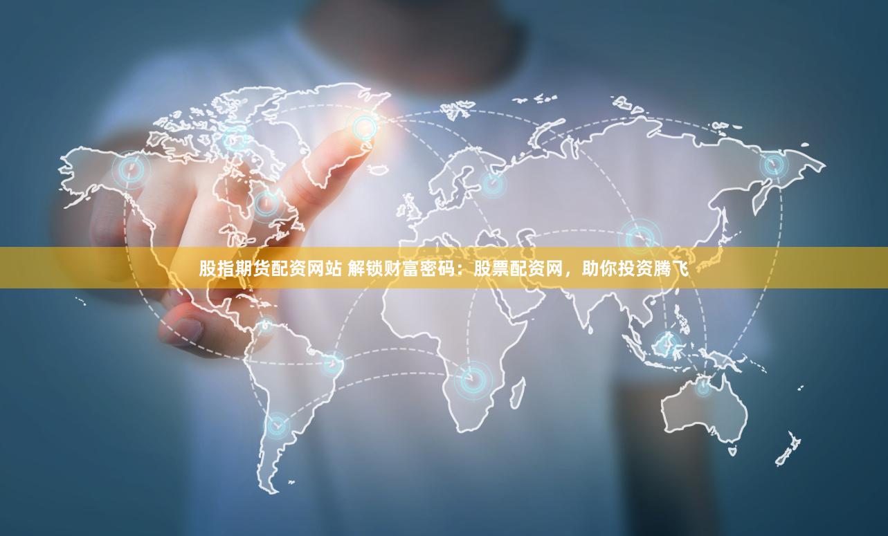 股指期货配资网站 解锁财富密码：股票配资网，助你投资腾飞