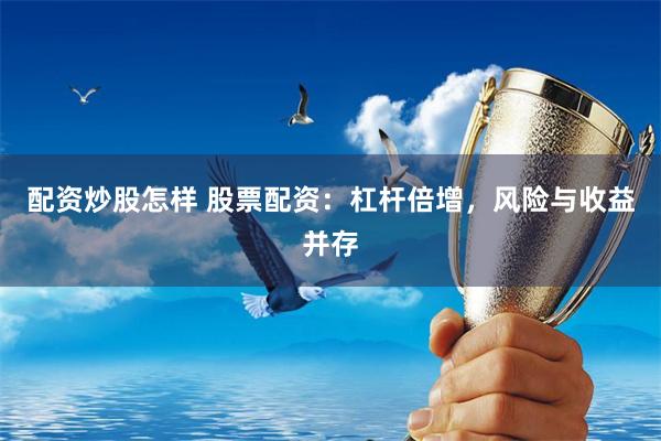 配资炒股怎样 股票配资：杠杆倍增，风险与收益并存