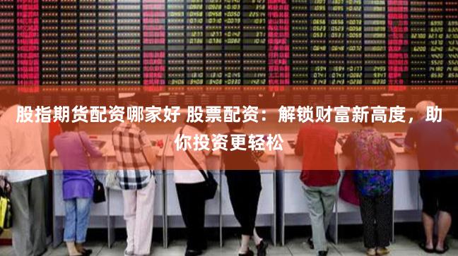 股指期货配资哪家好 股票配资：解锁财富新高度，助你投资更轻松