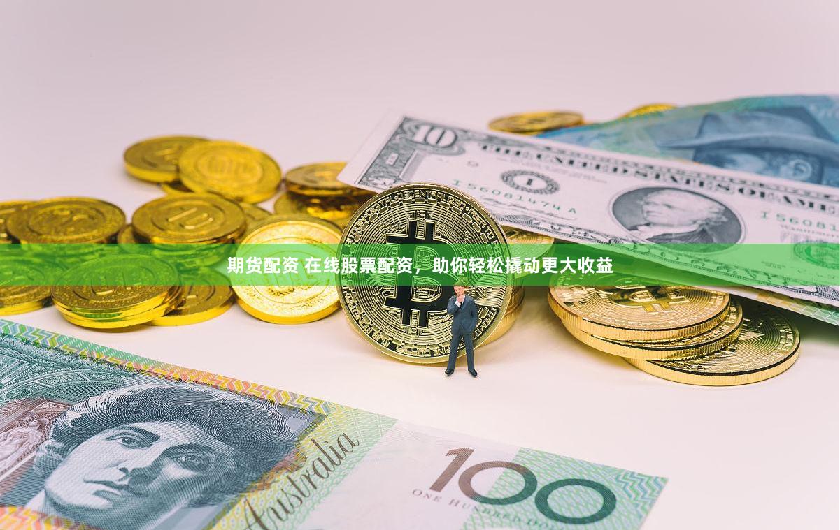 期货配资 在线股票配资，助你轻松撬动更大收益