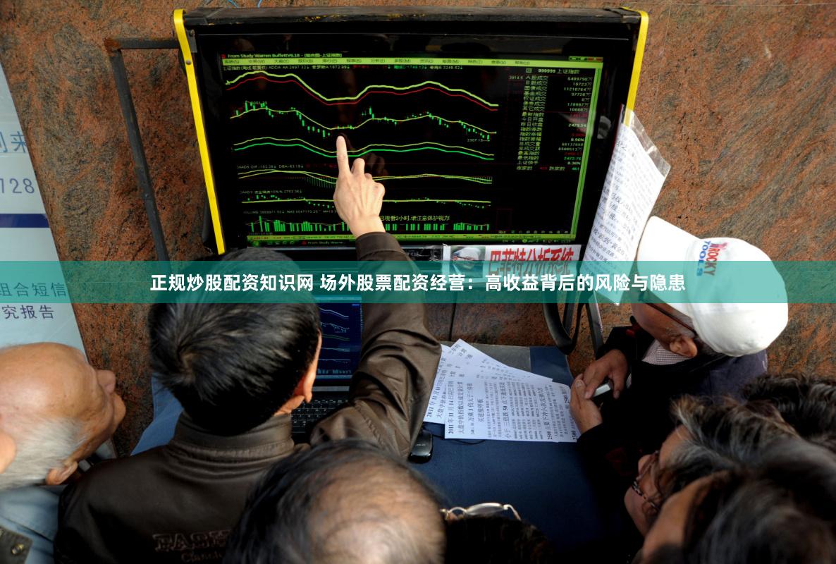 正规炒股配资知识网 场外股票配资经营：高收益背后的风险与隐患