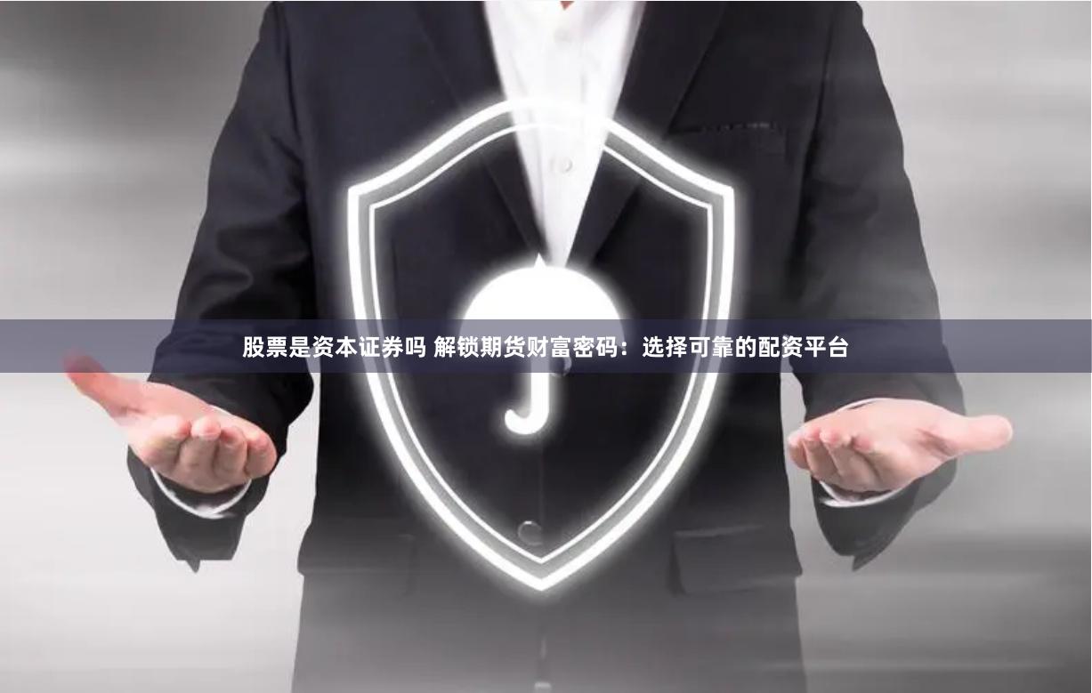 股票是资本证券吗 解锁期货财富密码：选择可靠的配资平台