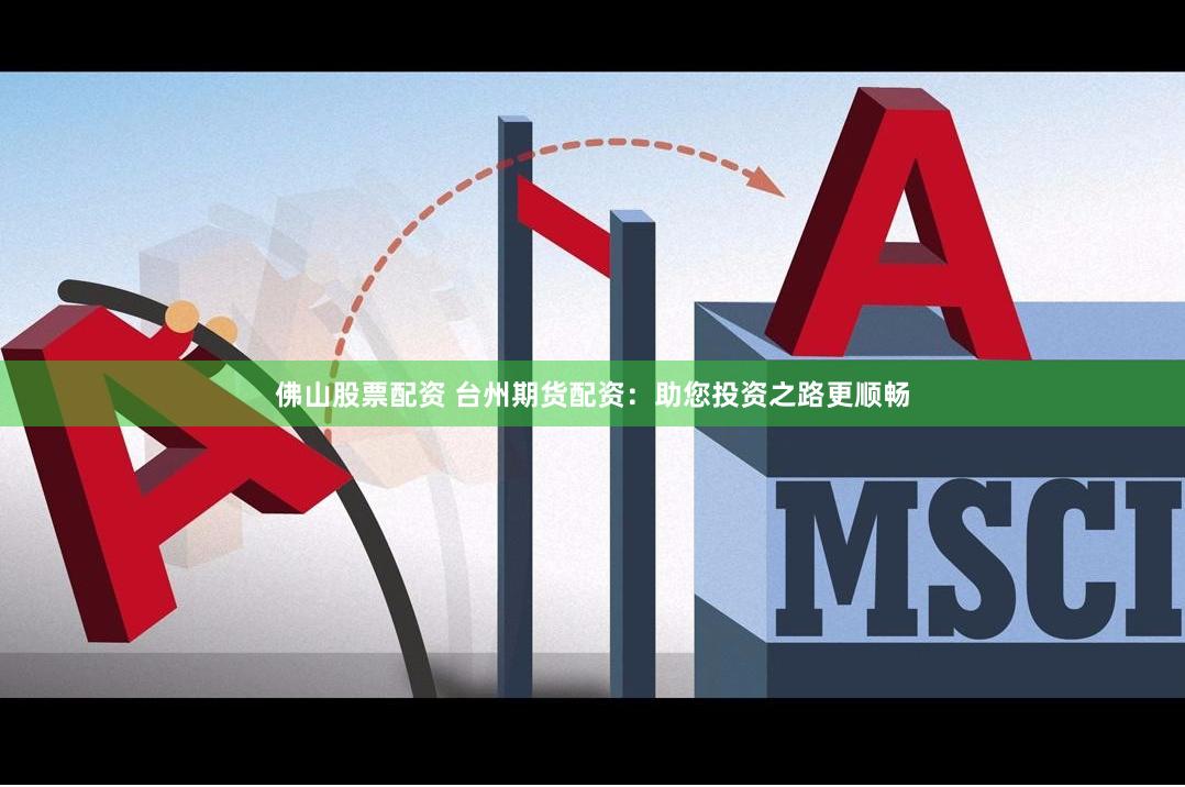 佛山股票配资 台州期货配资：助您投资之路更顺畅