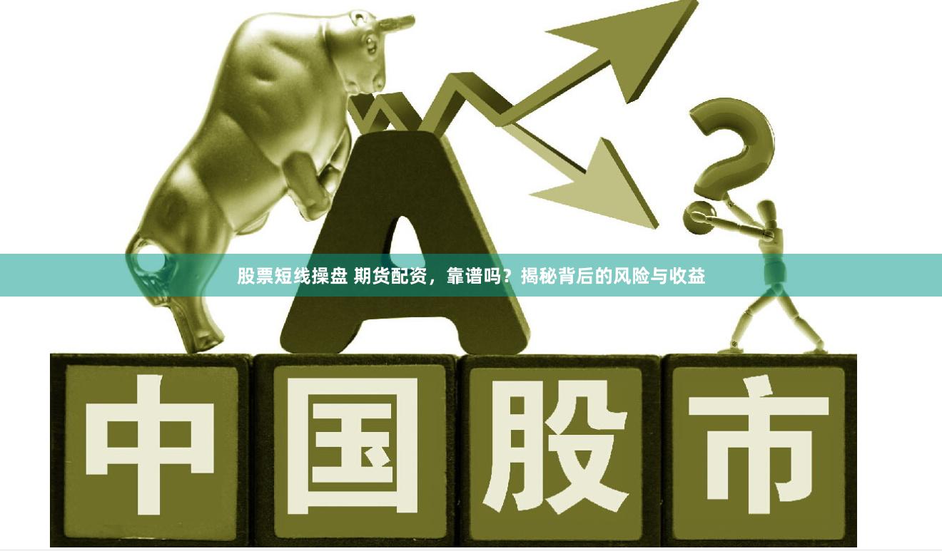 股票短线操盘 期货配资，靠谱吗？揭秘背后的风险与收益