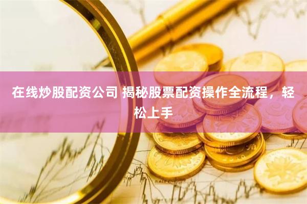 在线炒股配资公司 揭秘股票配资操作全流程，轻松上手