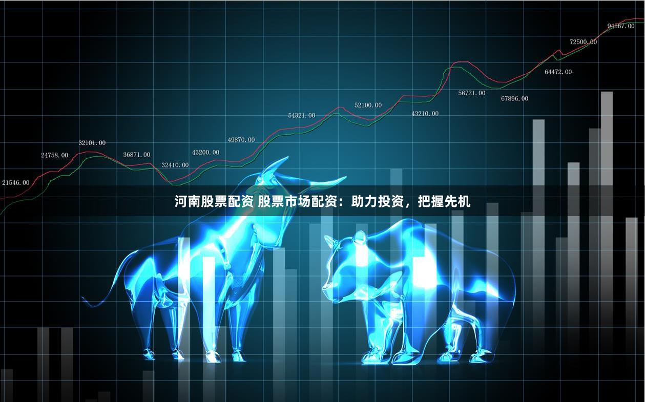 河南股票配资 股票市场配资：助力投资，把握先机