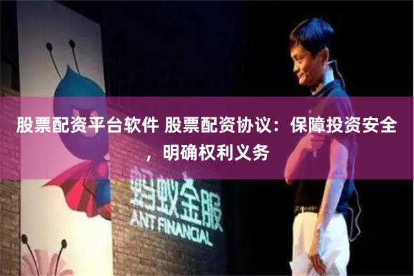 股票配资平台软件 股票配资协议：保障投资安全，明确权利义务