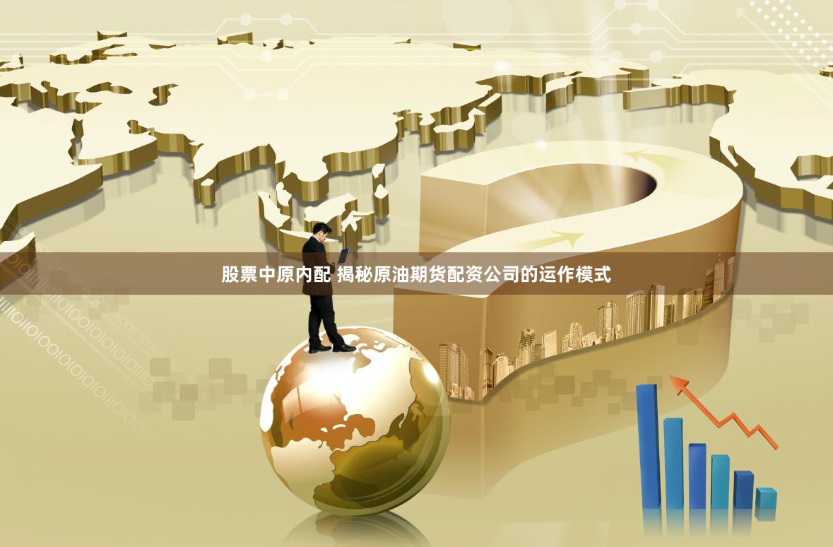 股票中原内配 揭秘原油期货配资公司的运作模式