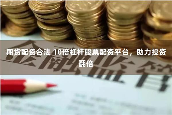 期货配资合法 10倍杠杆股票配资平台，助力投资翻倍