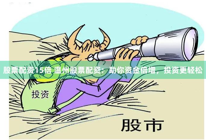 股票配资15倍 温州股票配资：助你资金倍增，投资更轻松