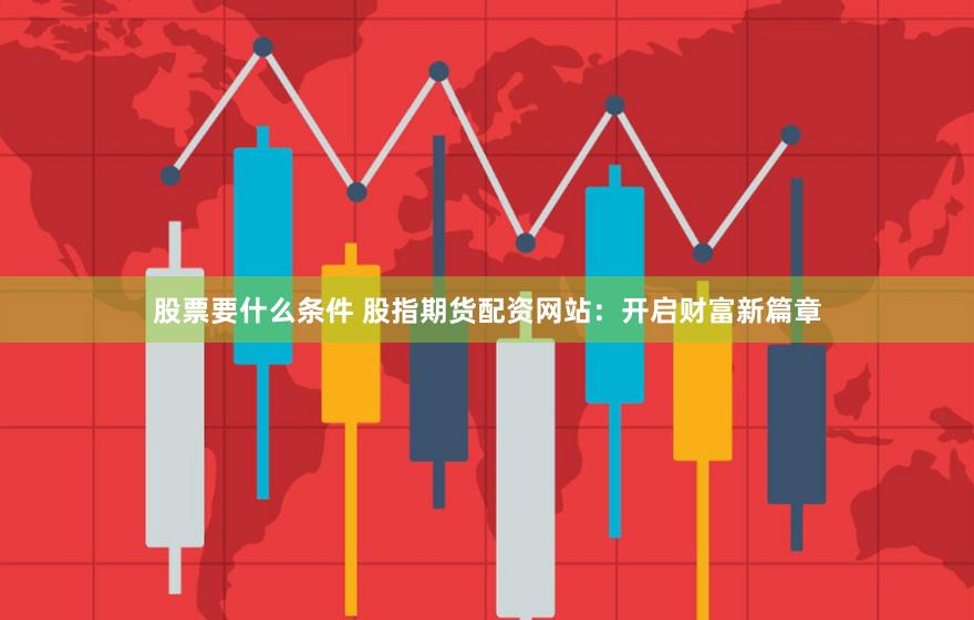 股票要什么条件 股指期货配资网站：开启财富新篇章