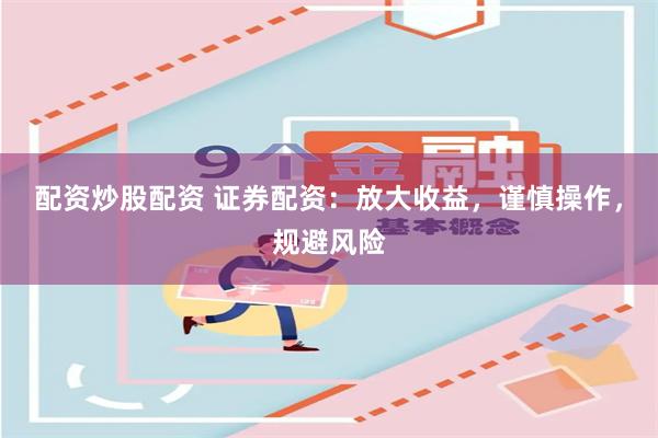 配资炒股配资 证券配资：放大收益，谨慎操作，规避风险