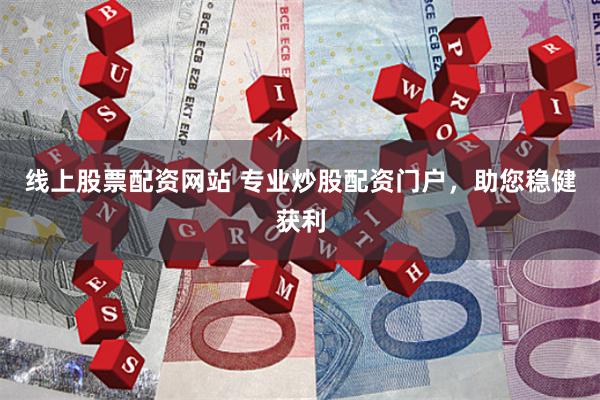 线上股票配资网站 专业炒股配资门户，助您稳健获利