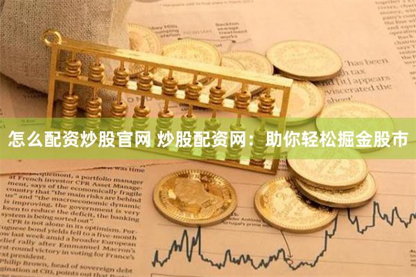 怎么配资炒股官网 炒股配资网：助你轻松掘金股市