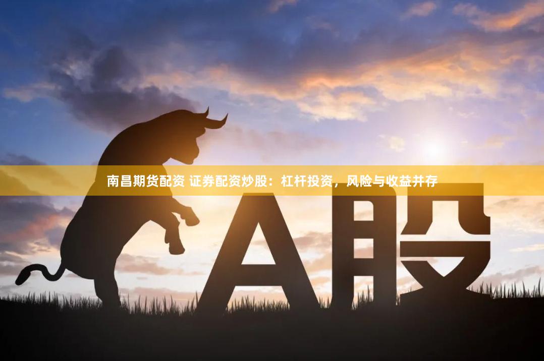 南昌期货配资 证券配资炒股：杠杆投资，风险与收益并存