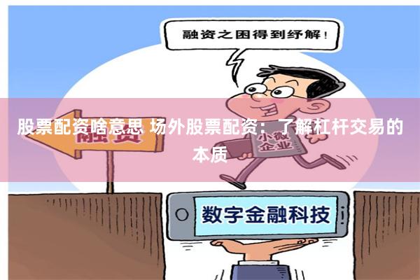 股票配资啥意思 场外股票配资：了解杠杆交易的本质