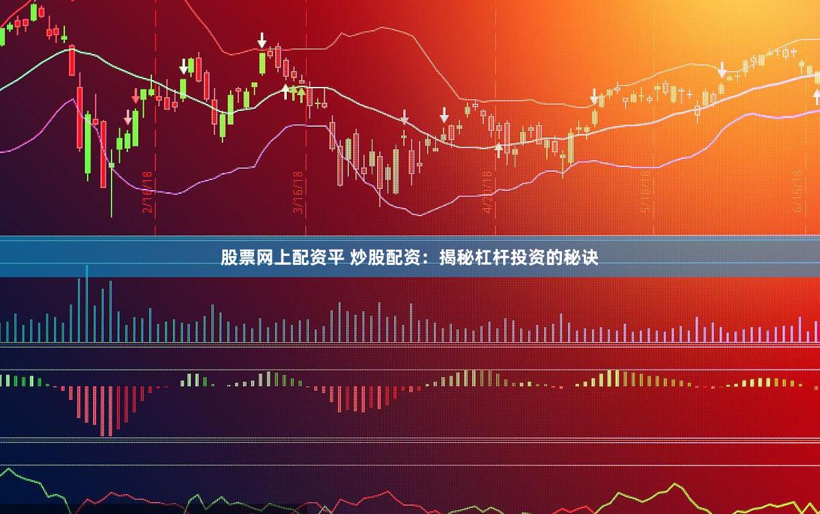 股票网上配资平 炒股配资：揭秘杠杆投资的秘诀