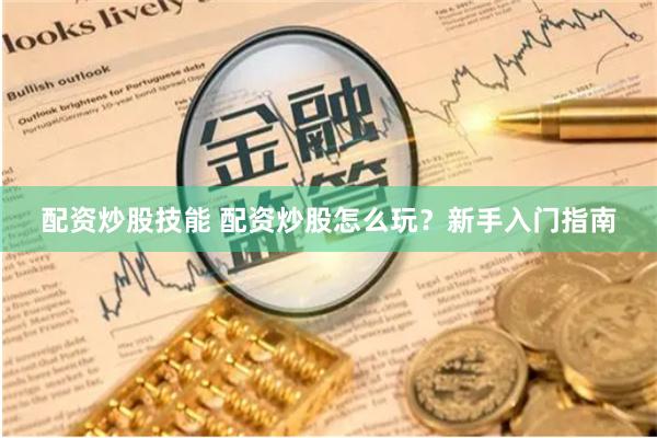 配资炒股技能 配资炒股怎么玩？新手入门指南
