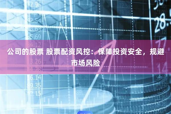 公司的股票 股票配资风控：保障投资安全，规避市场风险
